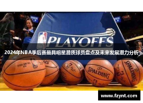 2024年NBA季后赛最具明星潜质球员盘点及未来发展潜力分析